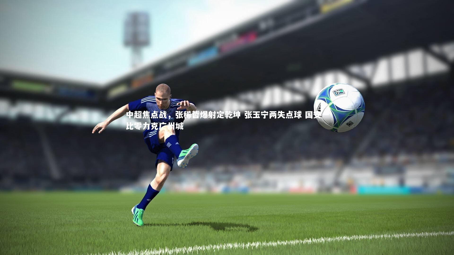 中超焦点战，张稀哲爆射定乾坤 张玉宁两失点球 国安一比零力克广州城