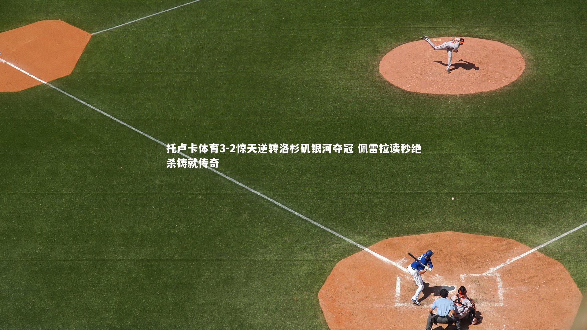 托卢卡体育3-2惊天逆转洛杉矶银河夺冠 佩雷拉读秒绝杀铸就传奇