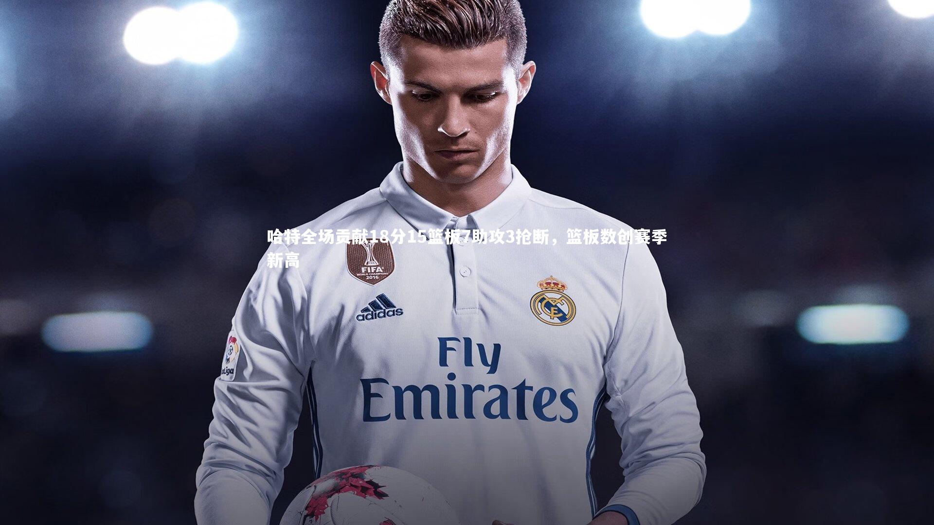 哈特全场贡献18分15篮板7助攻3抢断,篮板数创赛季新高