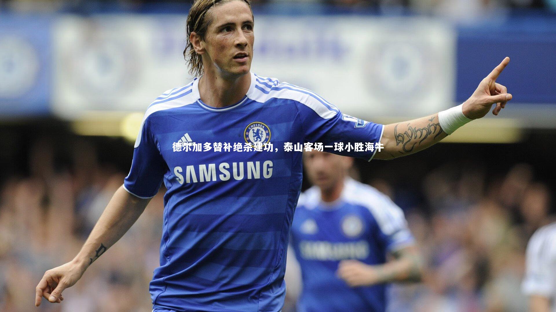德尔加多替补绝杀建功，泰山客场一球小胜海牛