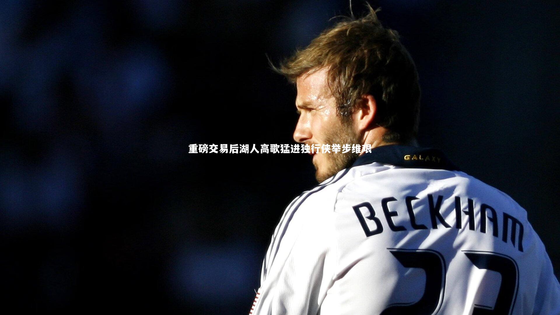 重磅交易后湖人高歌猛进独行侠举步维艰